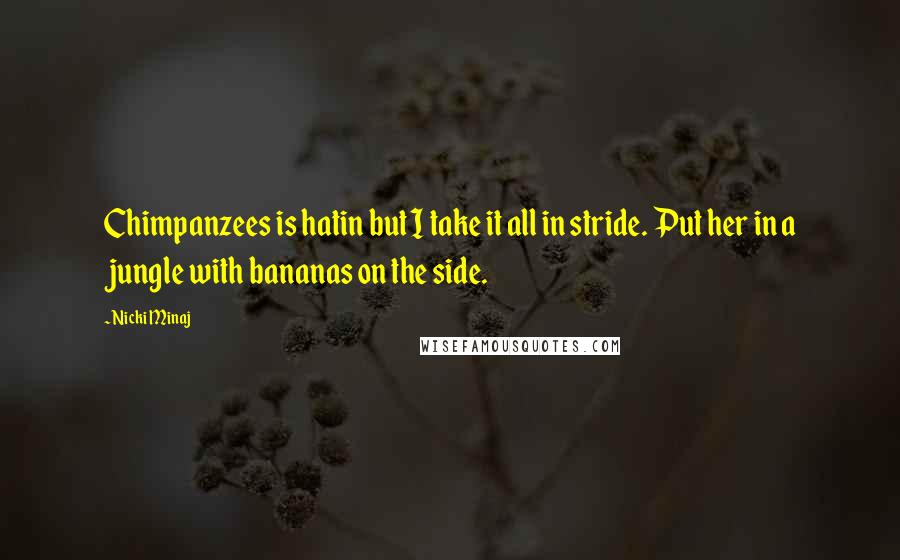 Nicki Minaj Quotes: Chimpanzees is hatin but I take it all in stride. Put her in a jungle with bananas on the side.