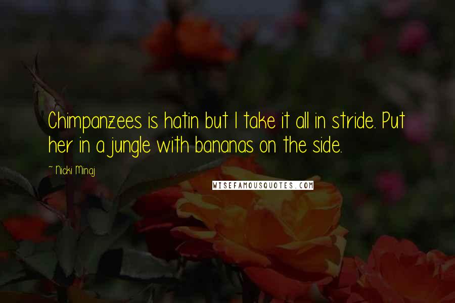 Nicki Minaj Quotes: Chimpanzees is hatin but I take it all in stride. Put her in a jungle with bananas on the side.