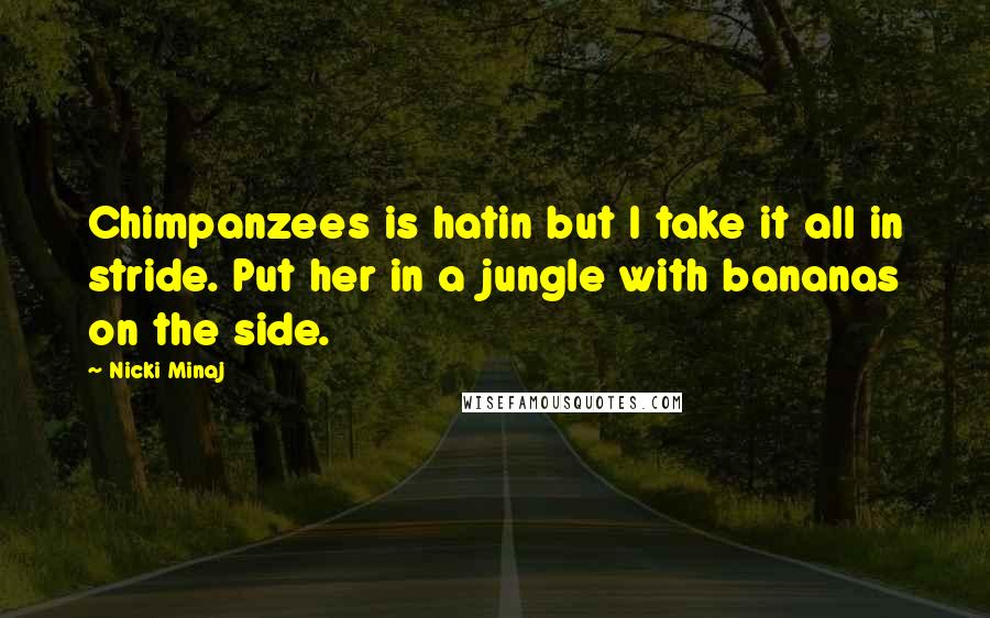 Nicki Minaj Quotes: Chimpanzees is hatin but I take it all in stride. Put her in a jungle with bananas on the side.