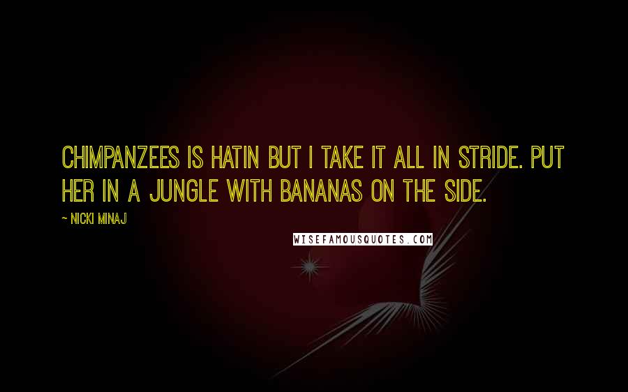 Nicki Minaj Quotes: Chimpanzees is hatin but I take it all in stride. Put her in a jungle with bananas on the side.