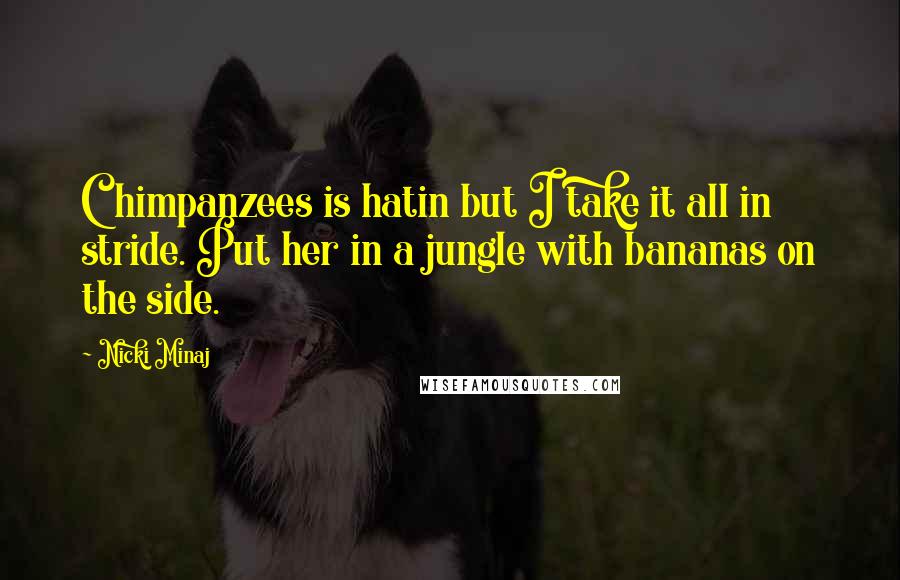 Nicki Minaj Quotes: Chimpanzees is hatin but I take it all in stride. Put her in a jungle with bananas on the side.