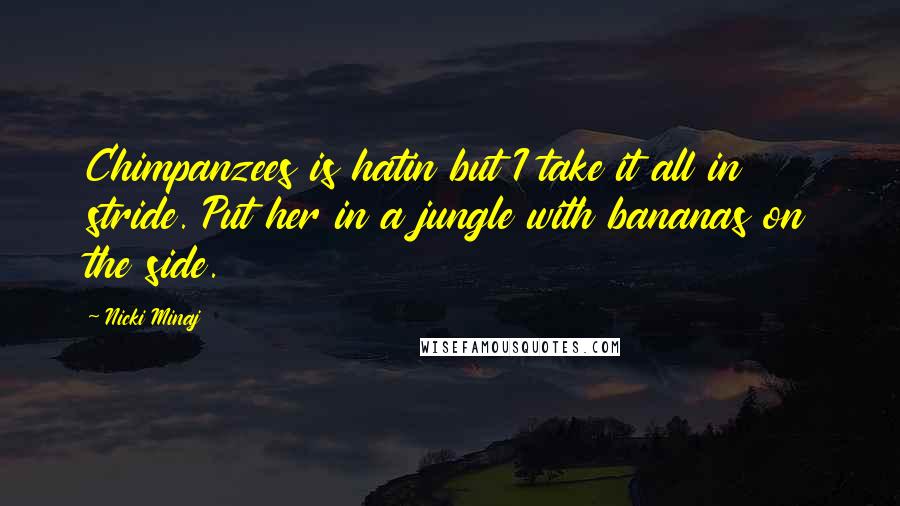 Nicki Minaj Quotes: Chimpanzees is hatin but I take it all in stride. Put her in a jungle with bananas on the side.