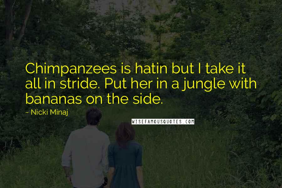 Nicki Minaj Quotes: Chimpanzees is hatin but I take it all in stride. Put her in a jungle with bananas on the side.