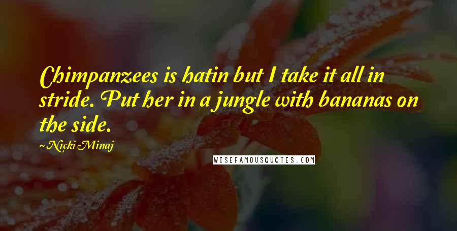Nicki Minaj Quotes: Chimpanzees is hatin but I take it all in stride. Put her in a jungle with bananas on the side.
