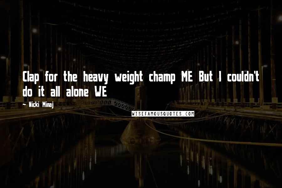 Nicki Minaj Quotes: Clap for the heavy weight champ ME But I couldn't do it all alone WE
