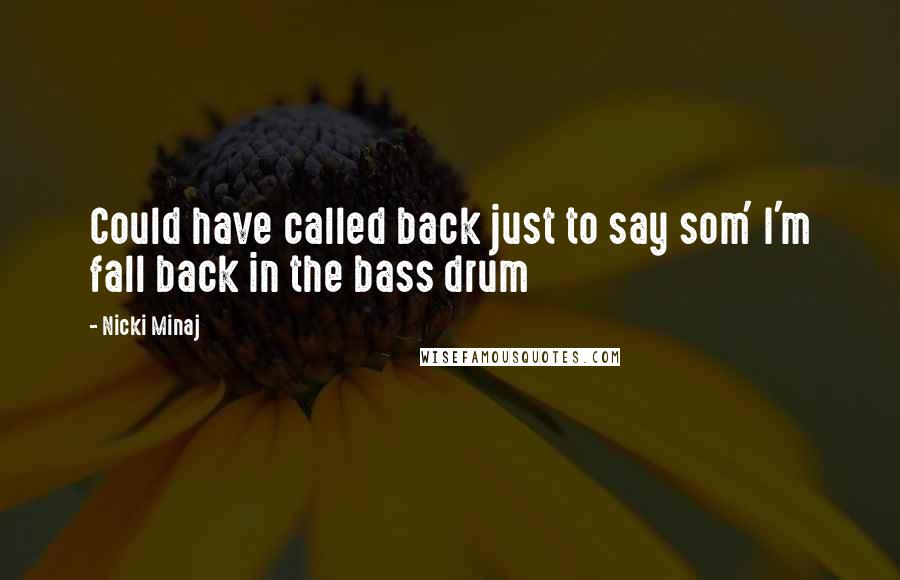 Nicki Minaj Quotes: Could have called back just to say som' I'm fall back in the bass drum