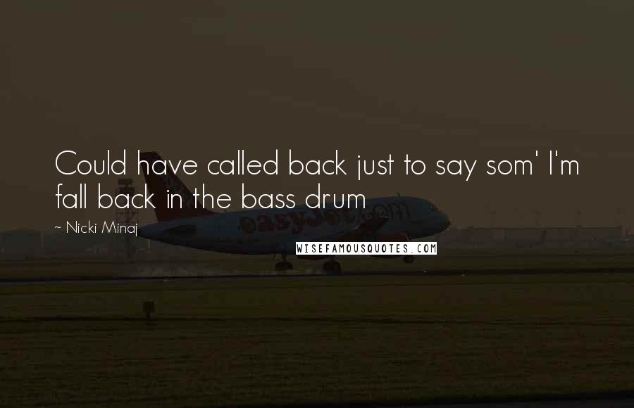 Nicki Minaj Quotes: Could have called back just to say som' I'm fall back in the bass drum