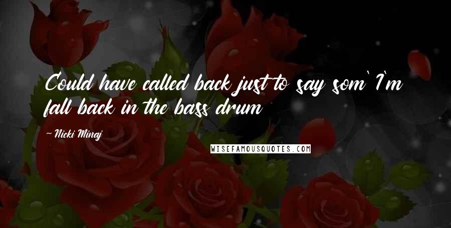 Nicki Minaj Quotes: Could have called back just to say som' I'm fall back in the bass drum