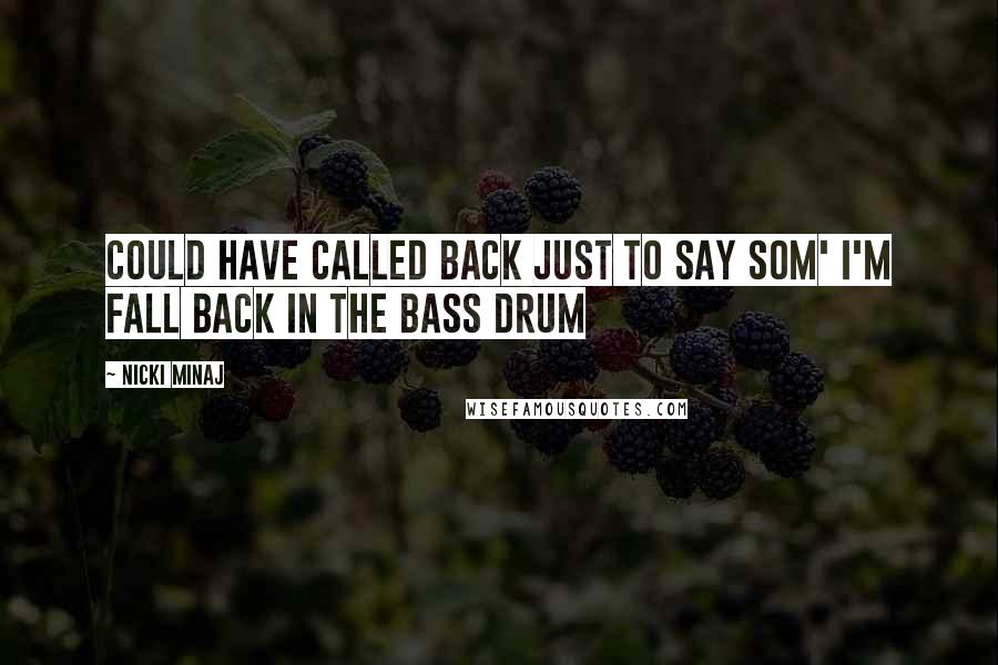 Nicki Minaj Quotes: Could have called back just to say som' I'm fall back in the bass drum