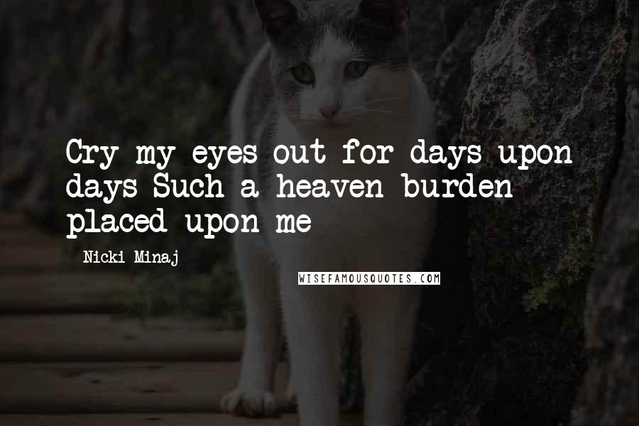 Nicki Minaj Quotes: Cry my eyes out for days upon days Such a heaven burden placed upon me