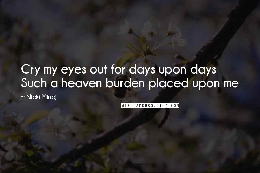 Nicki Minaj Quotes: Cry my eyes out for days upon days Such a heaven burden placed upon me