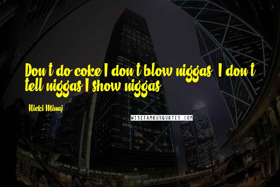 Nicki Minaj Quotes: Don't do coke I don't blow niggas, I don't tell niggas I show niggas