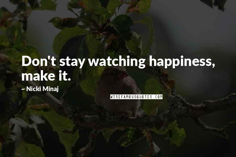 Nicki Minaj Quotes: Don't stay watching happiness, make it.