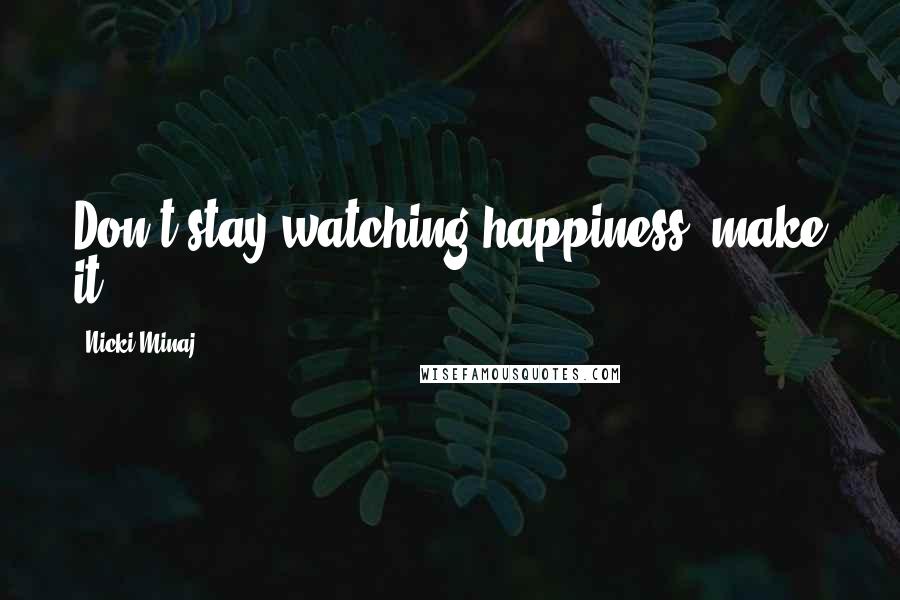 Nicki Minaj Quotes: Don't stay watching happiness, make it.