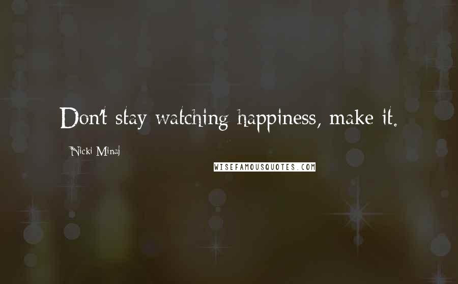 Nicki Minaj Quotes: Don't stay watching happiness, make it.