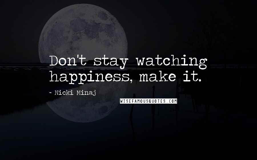 Nicki Minaj Quotes: Don't stay watching happiness, make it.