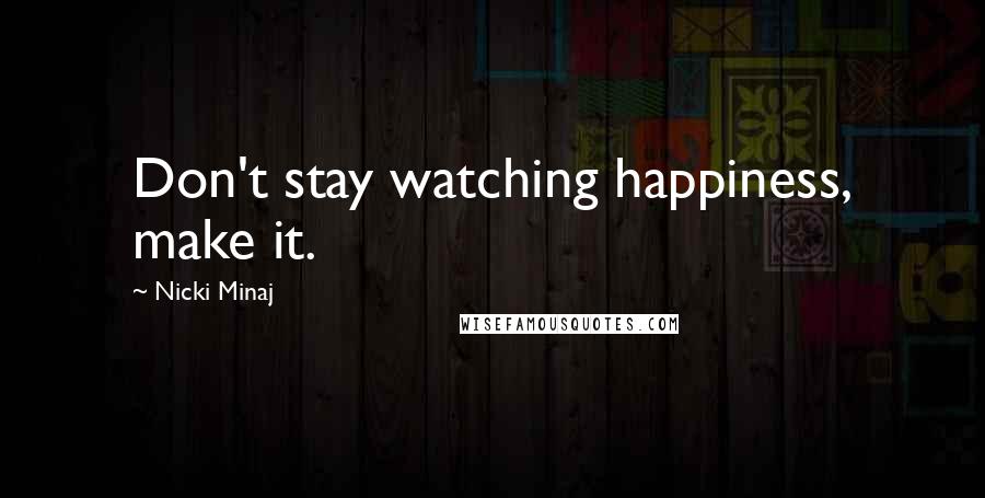 Nicki Minaj Quotes: Don't stay watching happiness, make it.