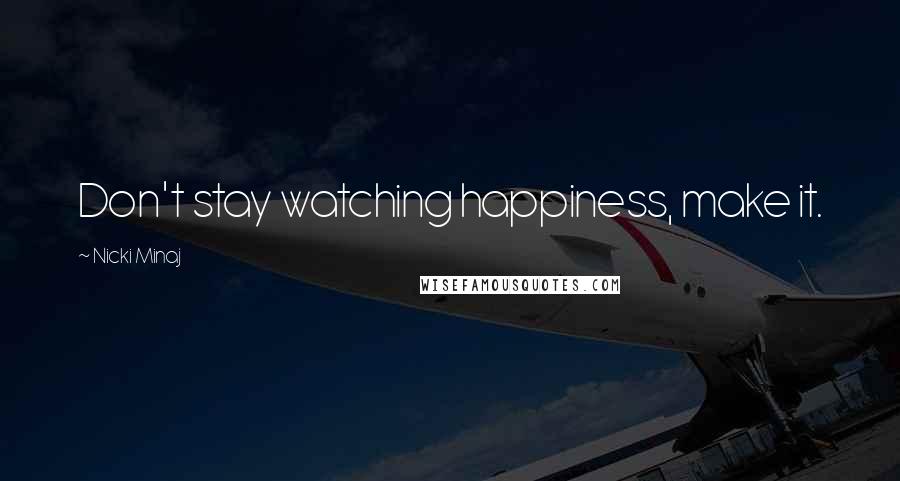 Nicki Minaj Quotes: Don't stay watching happiness, make it.
