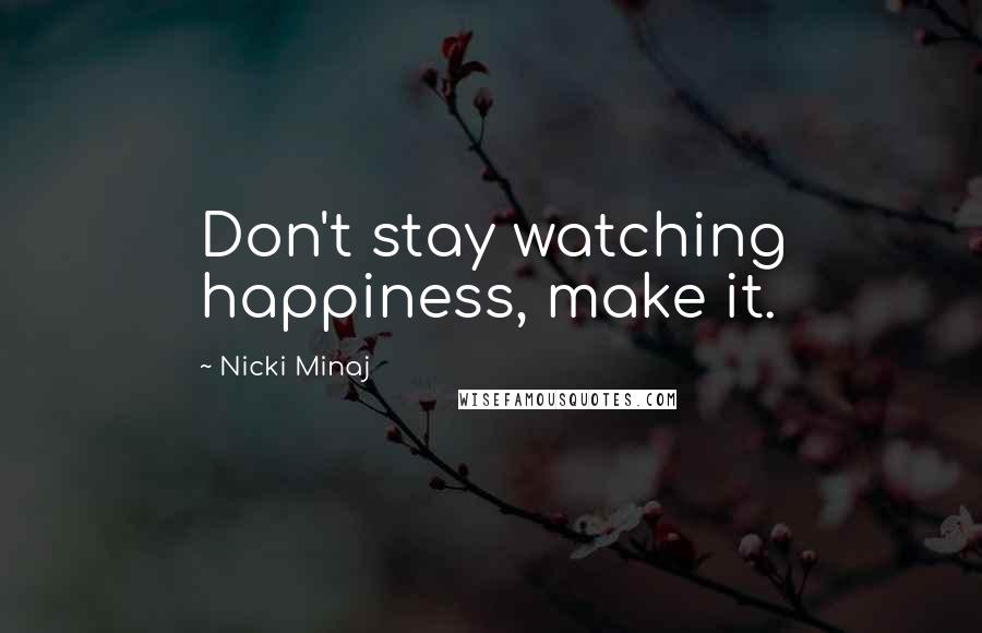 Nicki Minaj Quotes: Don't stay watching happiness, make it.