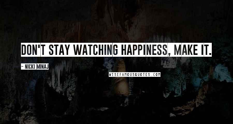 Nicki Minaj Quotes: Don't stay watching happiness, make it.