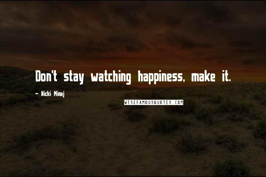 Nicki Minaj Quotes: Don't stay watching happiness, make it.