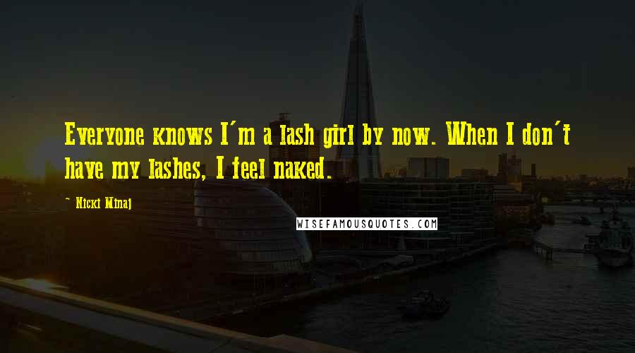 Nicki Minaj Quotes: Everyone knows I'm a lash girl by now. When I don't have my lashes, I feel naked.