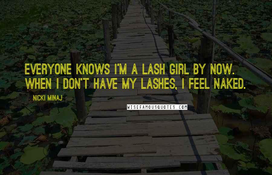 Nicki Minaj Quotes: Everyone knows I'm a lash girl by now. When I don't have my lashes, I feel naked.