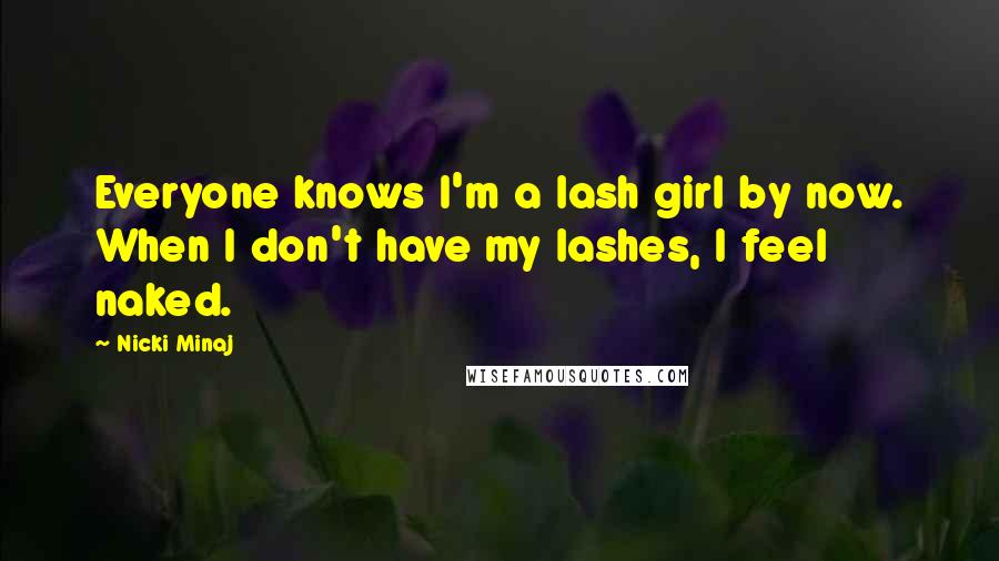 Nicki Minaj Quotes: Everyone knows I'm a lash girl by now. When I don't have my lashes, I feel naked.