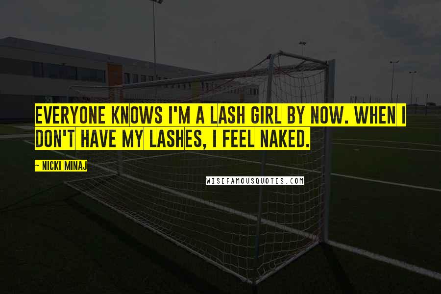 Nicki Minaj Quotes: Everyone knows I'm a lash girl by now. When I don't have my lashes, I feel naked.