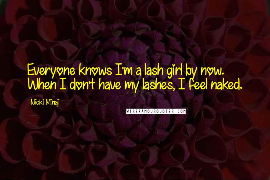 Nicki Minaj Quotes: Everyone knows I'm a lash girl by now. When I don't have my lashes, I feel naked.