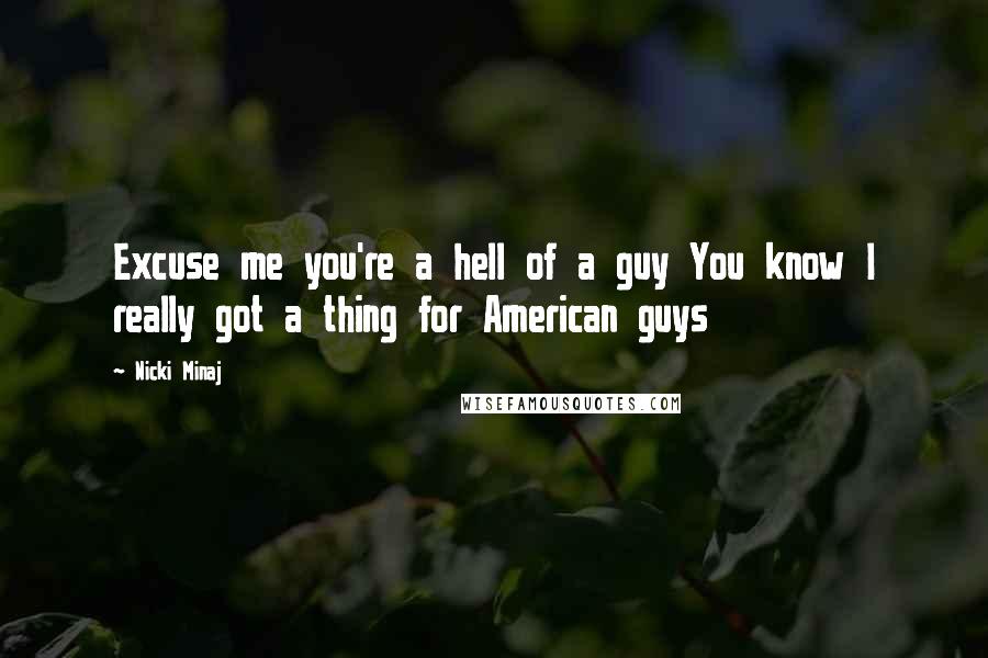Nicki Minaj Quotes: Excuse me you're a hell of a guy You know I really got a thing for American guys