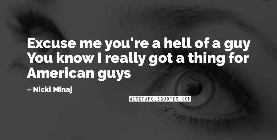 Nicki Minaj Quotes: Excuse me you're a hell of a guy You know I really got a thing for American guys