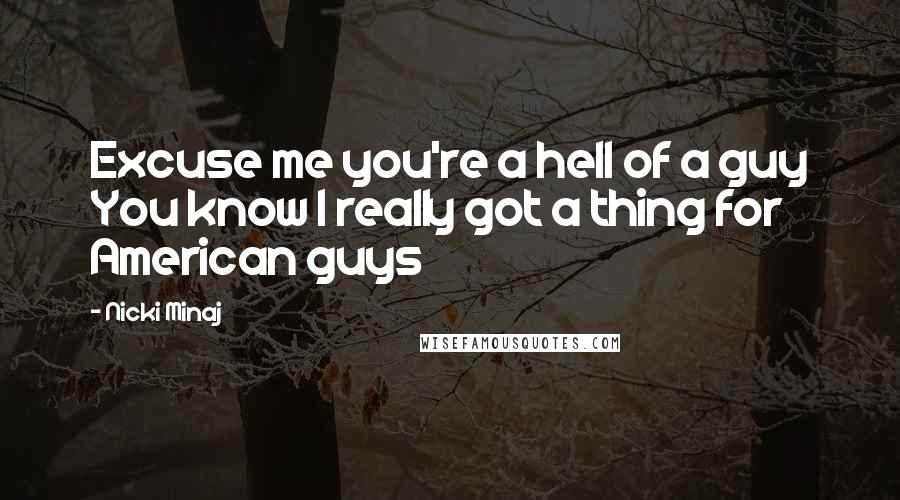 Nicki Minaj Quotes: Excuse me you're a hell of a guy You know I really got a thing for American guys