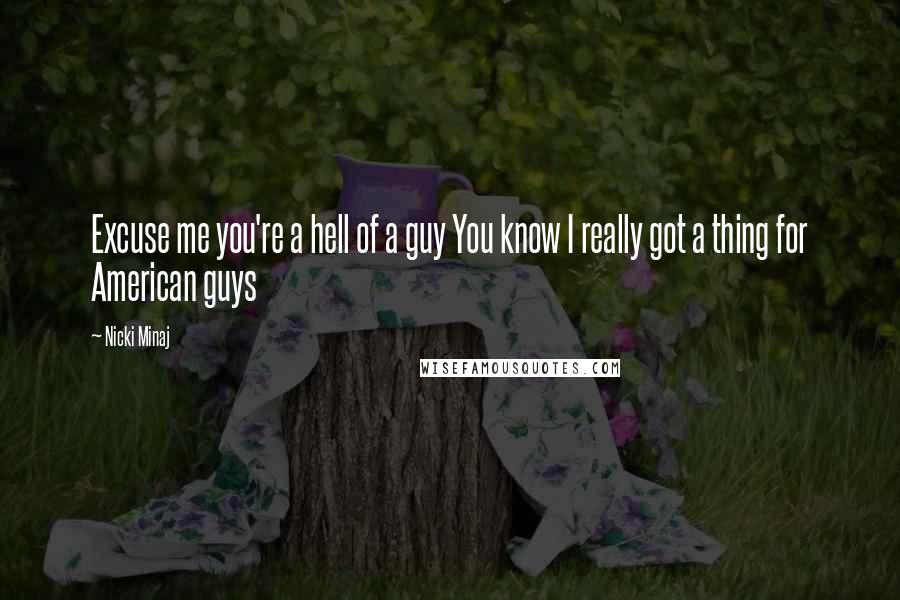 Nicki Minaj Quotes: Excuse me you're a hell of a guy You know I really got a thing for American guys