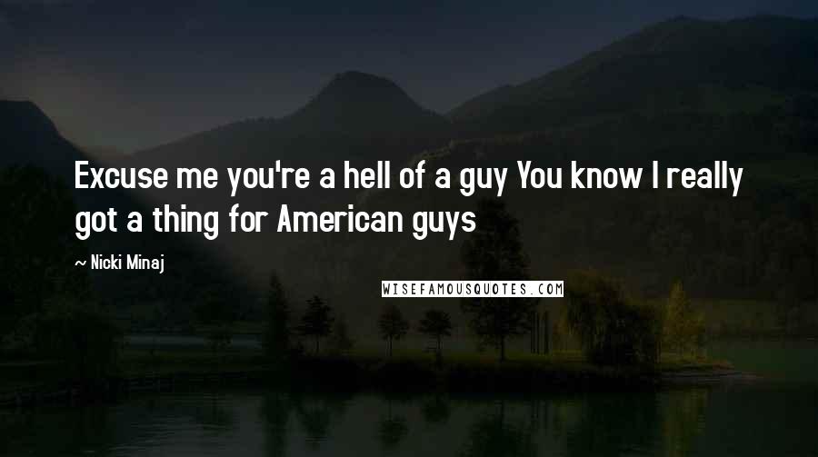Nicki Minaj Quotes: Excuse me you're a hell of a guy You know I really got a thing for American guys
