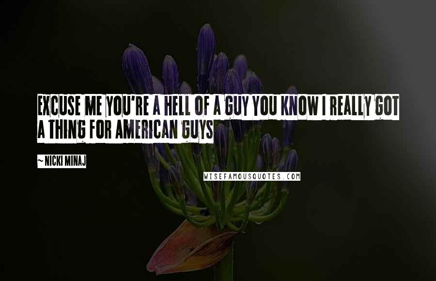 Nicki Minaj Quotes: Excuse me you're a hell of a guy You know I really got a thing for American guys