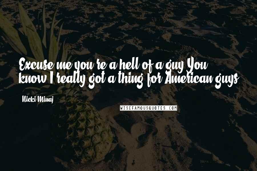 Nicki Minaj Quotes: Excuse me you're a hell of a guy You know I really got a thing for American guys