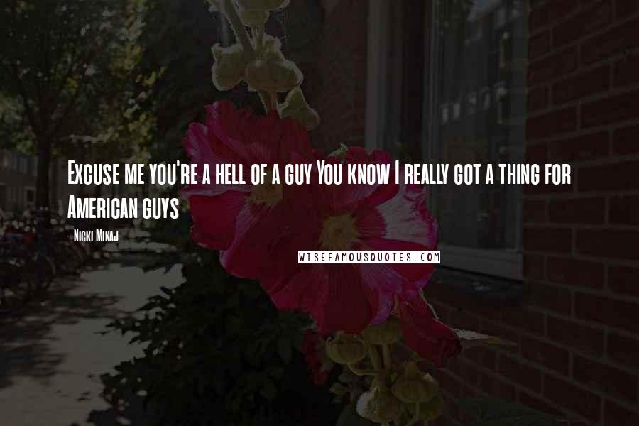 Nicki Minaj Quotes: Excuse me you're a hell of a guy You know I really got a thing for American guys