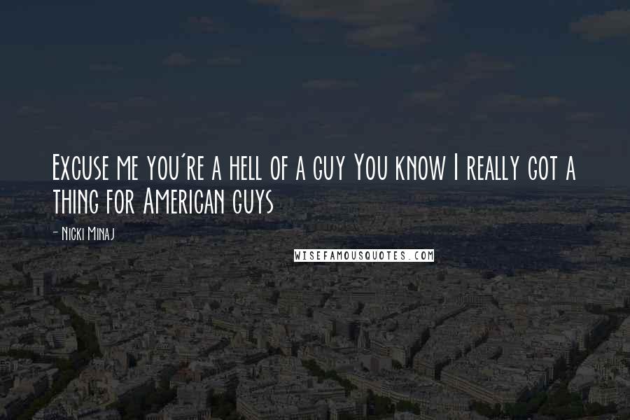 Nicki Minaj Quotes: Excuse me you're a hell of a guy You know I really got a thing for American guys