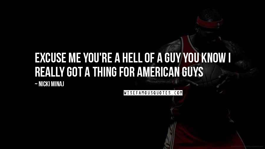 Nicki Minaj Quotes: Excuse me you're a hell of a guy You know I really got a thing for American guys