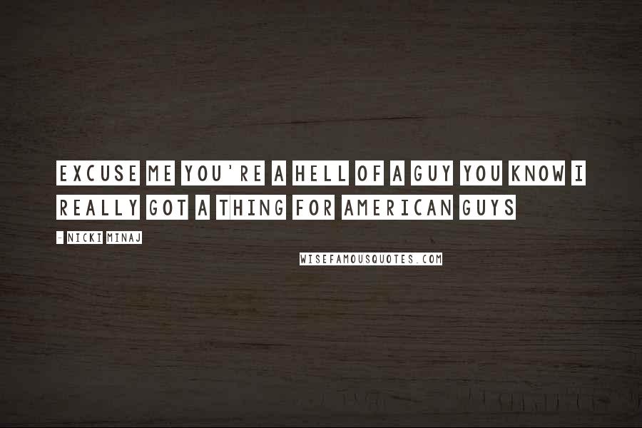 Nicki Minaj Quotes: Excuse me you're a hell of a guy You know I really got a thing for American guys