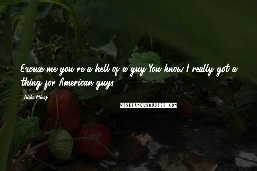 Nicki Minaj Quotes: Excuse me you're a hell of a guy You know I really got a thing for American guys