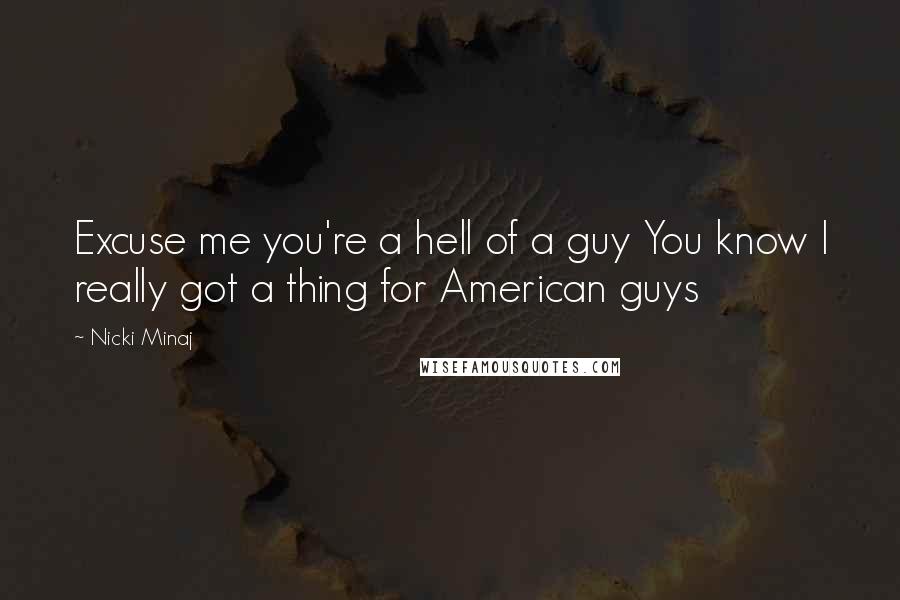 Nicki Minaj Quotes: Excuse me you're a hell of a guy You know I really got a thing for American guys