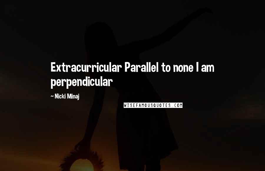 Nicki Minaj Quotes: Extracurricular Parallel to none I am perpendicular