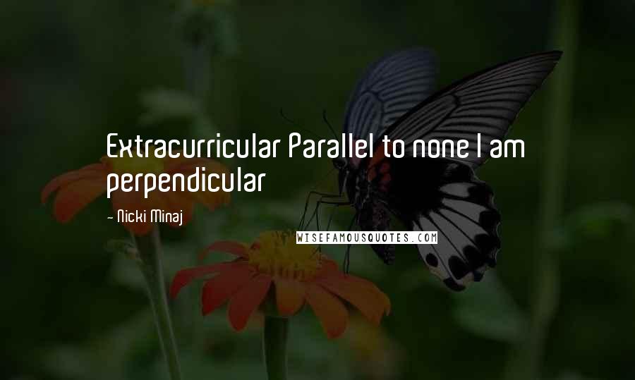 Nicki Minaj Quotes: Extracurricular Parallel to none I am perpendicular