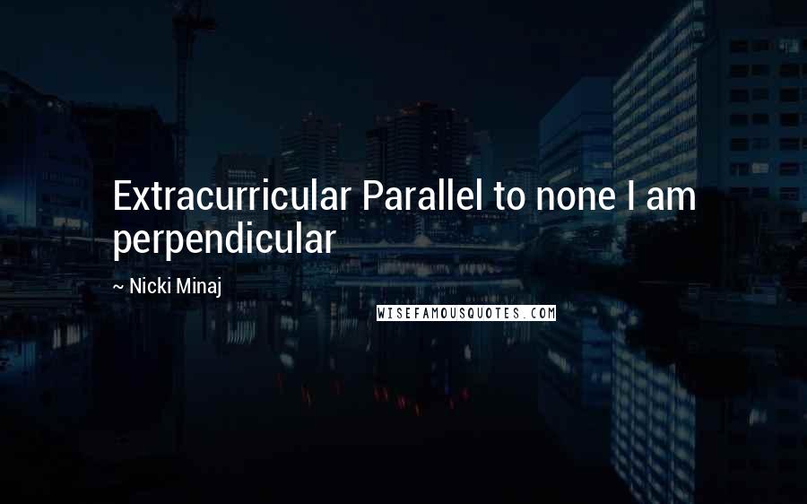 Nicki Minaj Quotes: Extracurricular Parallel to none I am perpendicular