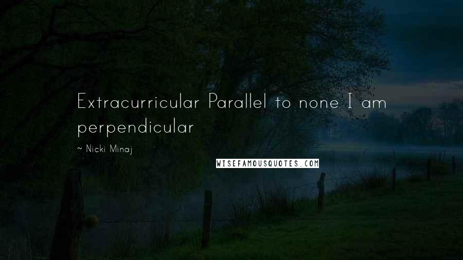 Nicki Minaj Quotes: Extracurricular Parallel to none I am perpendicular