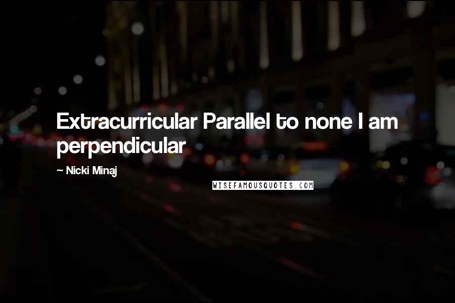 Nicki Minaj Quotes: Extracurricular Parallel to none I am perpendicular