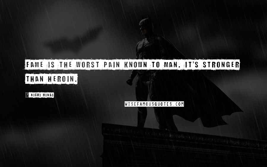 Nicki Minaj Quotes: Fame is the worst pain known to man. It's stronger than heroin.