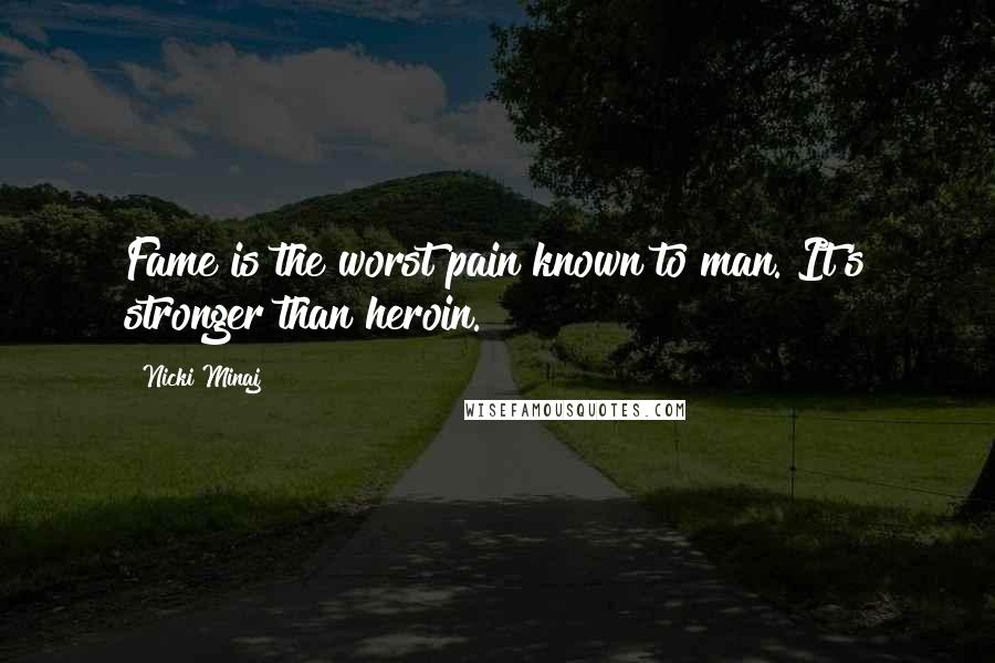 Nicki Minaj Quotes: Fame is the worst pain known to man. It's stronger than heroin.